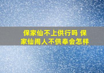 保家仙不上供行吗 保家仙闹人不供奉会怎样